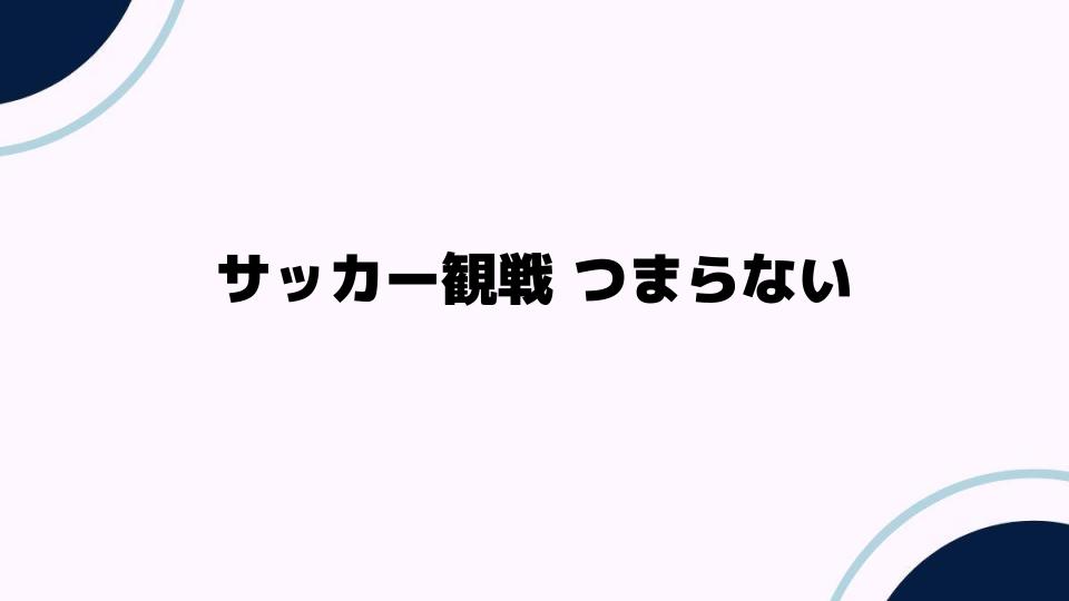 サッカー観戦がつまらない理由とは？